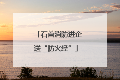 石首消防进企送“防火经”