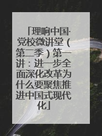 理响中国·党校微讲堂（第二季）第一讲：进一步全面深化改革为什么要聚焦推进中国式现代化