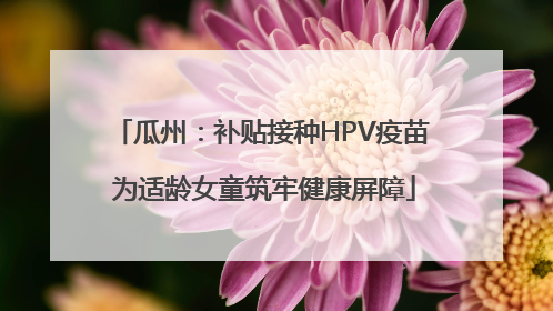 瓜州：补贴接种HPV疫苗 为适龄女童筑牢健康屏障