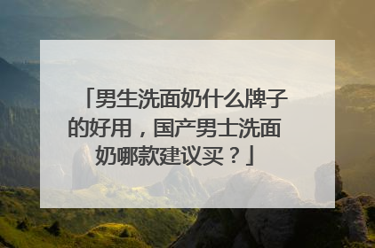男生洗面奶什么牌子的好用，国产男士洗面奶哪款建议买？