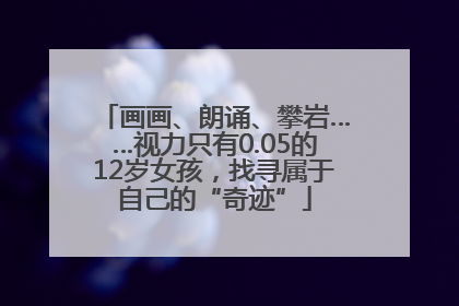 画画、朗诵、攀岩……视力只有0.05的12岁女孩，找寻属于自己的“奇迹”