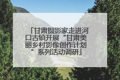 甘肃摄影家走进河口古镇开展“甘肃美丽乡村影像创作计划”系列活动调研