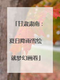 甘肃肃南：夏日降雨雪绘就梦幻画卷