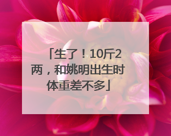 生了！10斤2两，和姚明出生时体重差不多