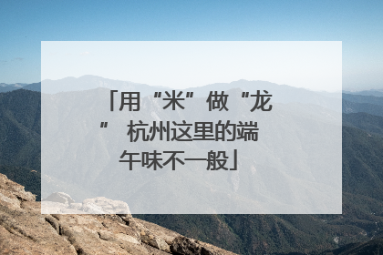 用“米”做“龙” 杭州这里的端午味不一般