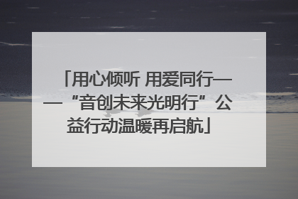 用心倾听 用爱同行——“音创未来光明行”公益行动温暖再启航