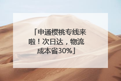 申通樱桃专线来啦！次日达，物流成本省30%