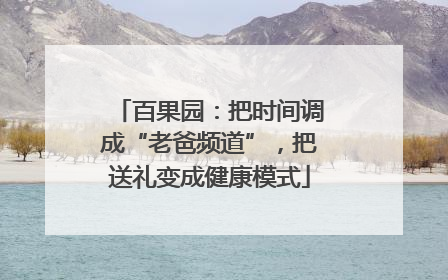 百果园：把时间调成“老爸频道”，把送礼变成健康模式