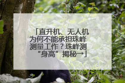 直升机、无人机为何不能承担珠峰测量工作？珠峰测“身高”揭秘→