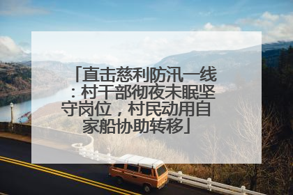 直击慈利防汛一线：村干部彻夜未眠坚守岗位，村民动用自家船协助转移