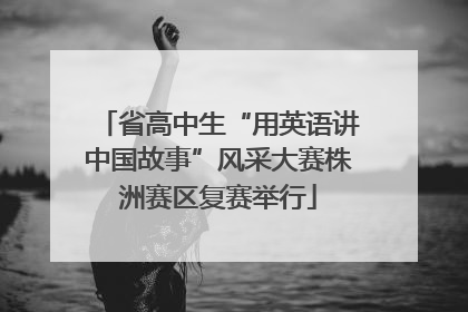省高中生“用英语讲中国故事”风采大赛株洲赛区复赛举行