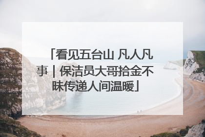 看见五台山 凡人凡事｜保洁员大哥拾金不昧传递人间温暖