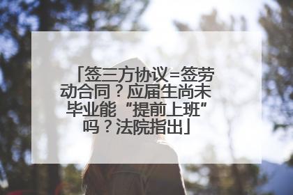 签三方协议=签劳动合同？应届生尚未毕业能“提前上班”吗？法院指出