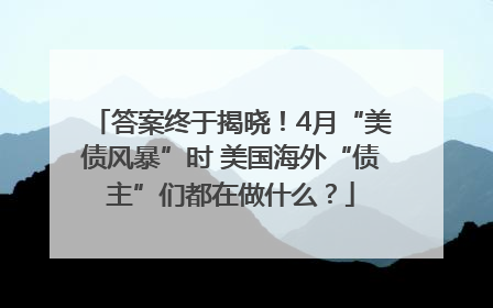 答案终于揭晓！4月“美债风暴”时 美国海外“债主”们都在做什么？