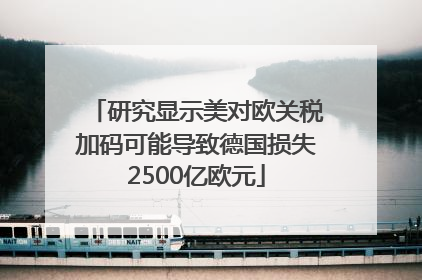 研究显示美对欧关税加码可能导致德国损失2500亿欧元