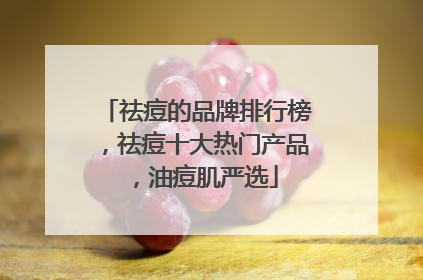 祛痘的品牌排行榜，祛痘十大热门产品，油痘肌严选