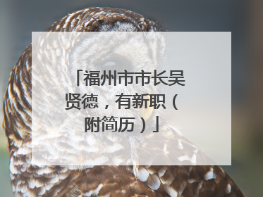 福州市市长吴贤德，有新职（附简历）