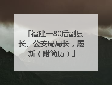 福建一80后副县长、公安局局长，履新（附简历）