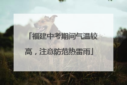 福建中考期间气温较高，注意防范热雷雨