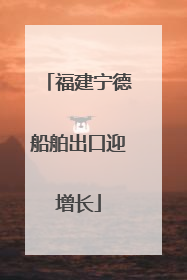 福建宁德船舶出口迎增长