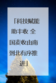 科技赋能助丰收 全国麦收由南到北有序推进