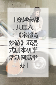 穿越宋都，共度六一：《宋都奇妙游》沉浸式剧本研学活动圆满举办