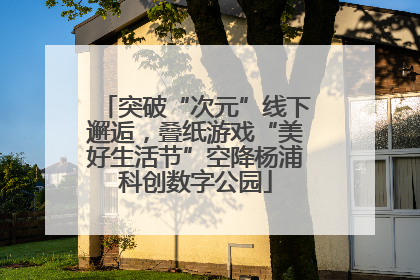 突破“次元”线下邂逅，叠纸游戏“美好生活节”空降杨浦科创数字公园