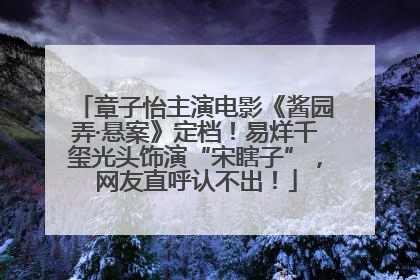 章子怡主演电影《酱园弄·悬案》定档！易烊千玺光头饰演“宋瞎子”，网友直呼认不出！