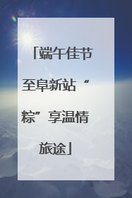 端午佳节至阜新站“粽”享温情旅途