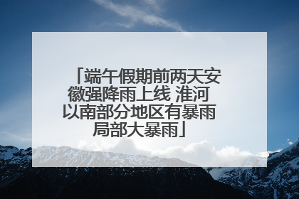 端午假期前两天安徽强降雨上线 淮河以南部分地区有暴雨局部大暴雨
