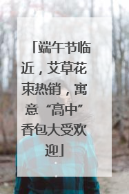 端午节临近，艾草花束热销，寓意“高中”香包大受欢迎