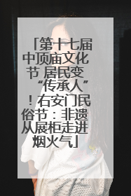 第十七届中顶庙文化节 居民变“传承人”！右安门民俗节：非遗从展柜走进烟火气
