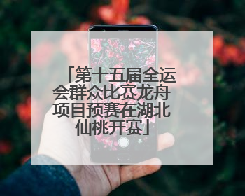 第十五届全运会群众比赛龙舟项目预赛在湖北仙桃开赛