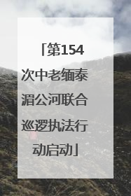 第154次中老缅泰湄公河联合巡逻执法行动启动