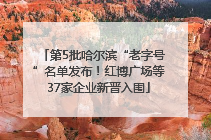 第5批哈尔滨“老字号”名单发布！红博广场等37家企业新晋入围