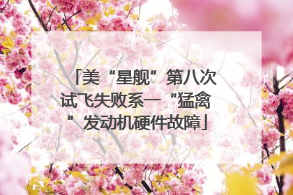 美“星舰”第八次试飞失败系一“猛禽”发动机硬件故障