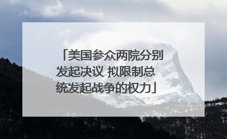 美国参众两院分别发起决议 拟限制总统发起战争的权力