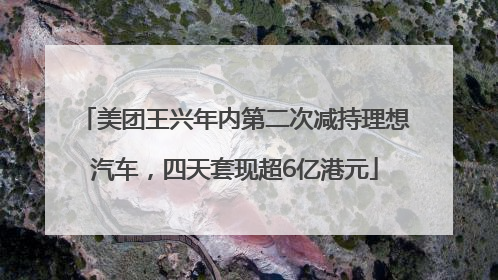 美团王兴年内第二次减持理想汽车，四天套现超6亿港元