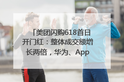 美团闪购618首日开门红：整体成交额增长两倍，华为、Apple、沃尔玛等近800个品牌翻倍增长