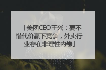 美团CEO王兴：要不惜代价赢下竞争，外卖行业存在非理性内卷