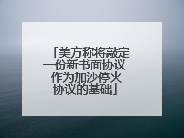 美方称将敲定一份新书面协议 作为加沙停火协议的基础