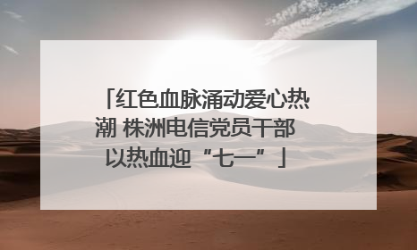 红色血脉涌动爱心热潮 株洲电信党员干部以热血迎“七一”