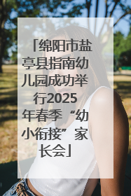 绵阳市盐亭县指南幼儿园成功举行2025年春季“幼小衔接”家长会