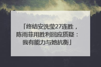 终结安洗莹27连胜，陈雨菲用胜利回应质疑：我有能力与她抗衡