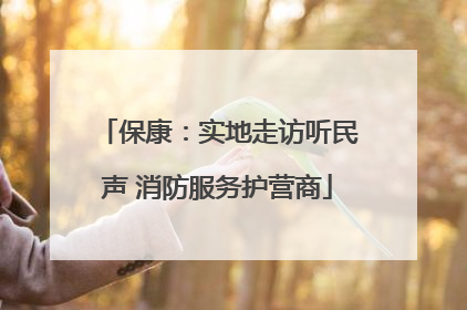 保康：实地走访听民声 消防服务护营商