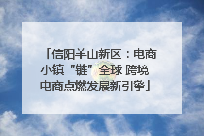 信阳羊山新区：电商小镇“链”全球 跨境电商点燃发展新引擎