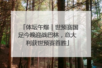 体坛午爆｜世预赛国足今晚迎战巴林，意大利获世预赛首胜