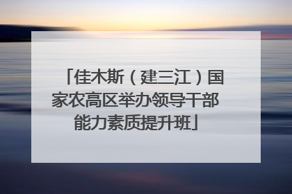 佳木斯（建三江）国家农高区举办领导干部能力素质提升班