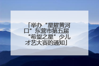 举办“星耀黄河口”东营市第五届“希望之星”少儿才艺大赛的通知