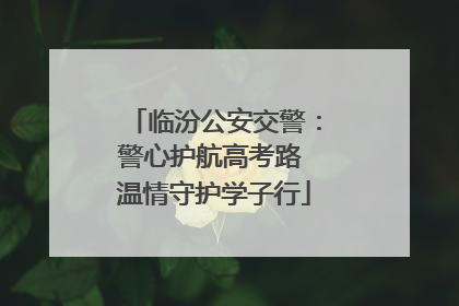 临汾公安交警：警心护航高考路 温情守护学子行